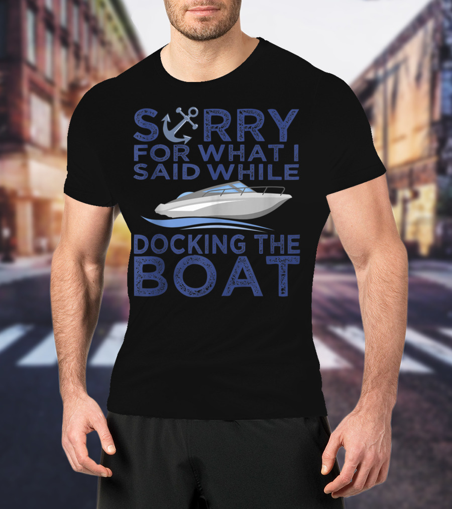 Sorry For What I Said While Docking The Boat Captain Anchor T-Shirt