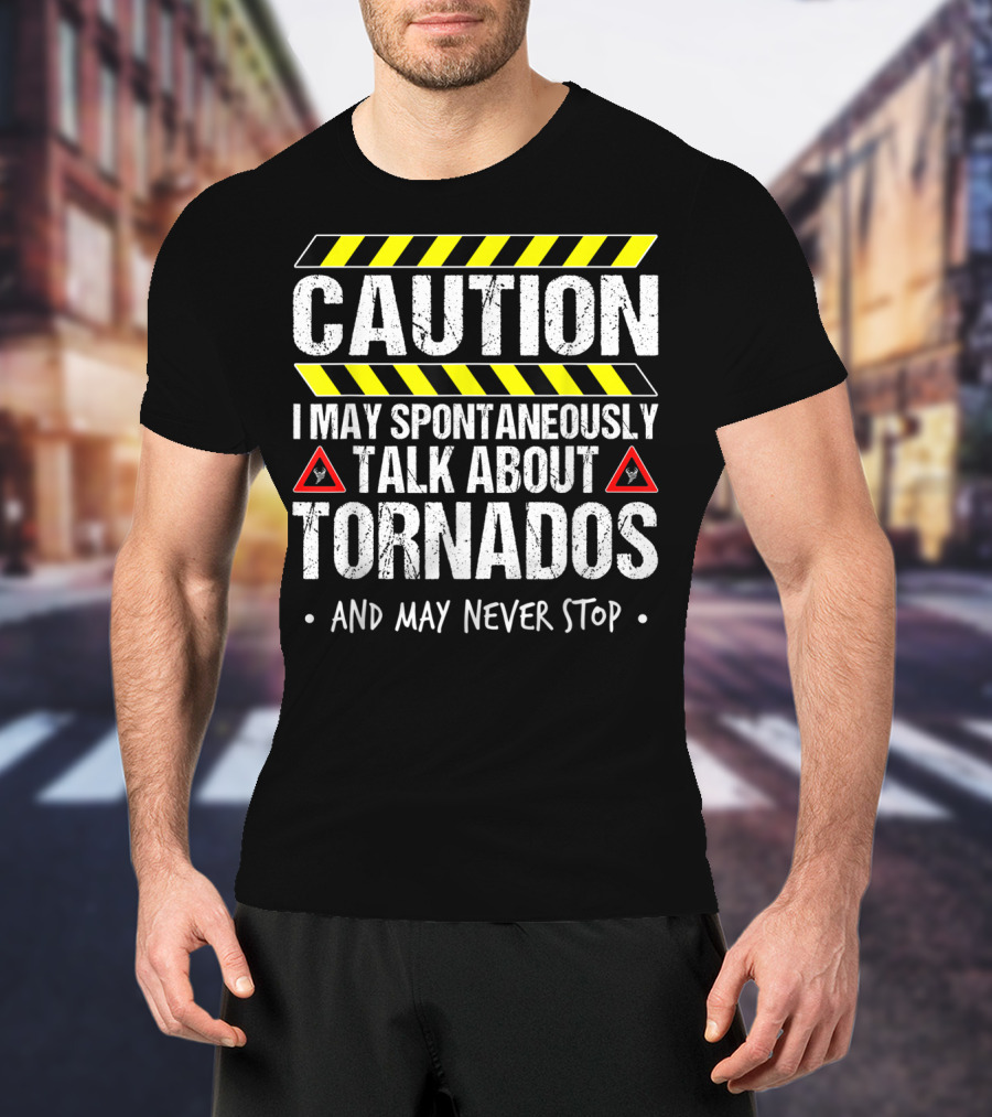 Caution I May Spontaneously Talk About Tornados And May Never Stop T-Shirt
