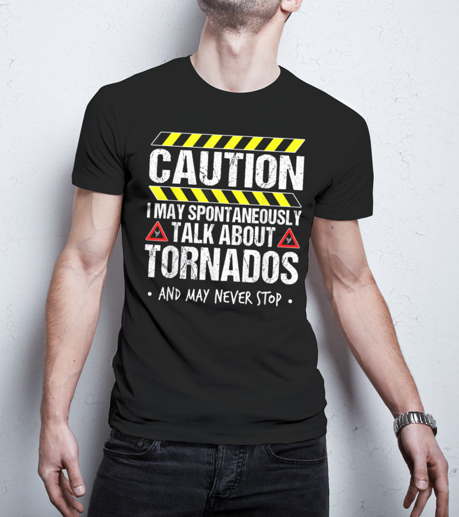 Caution I May Spontaneously Talk About Tornados And May Never Stop T-Shirt