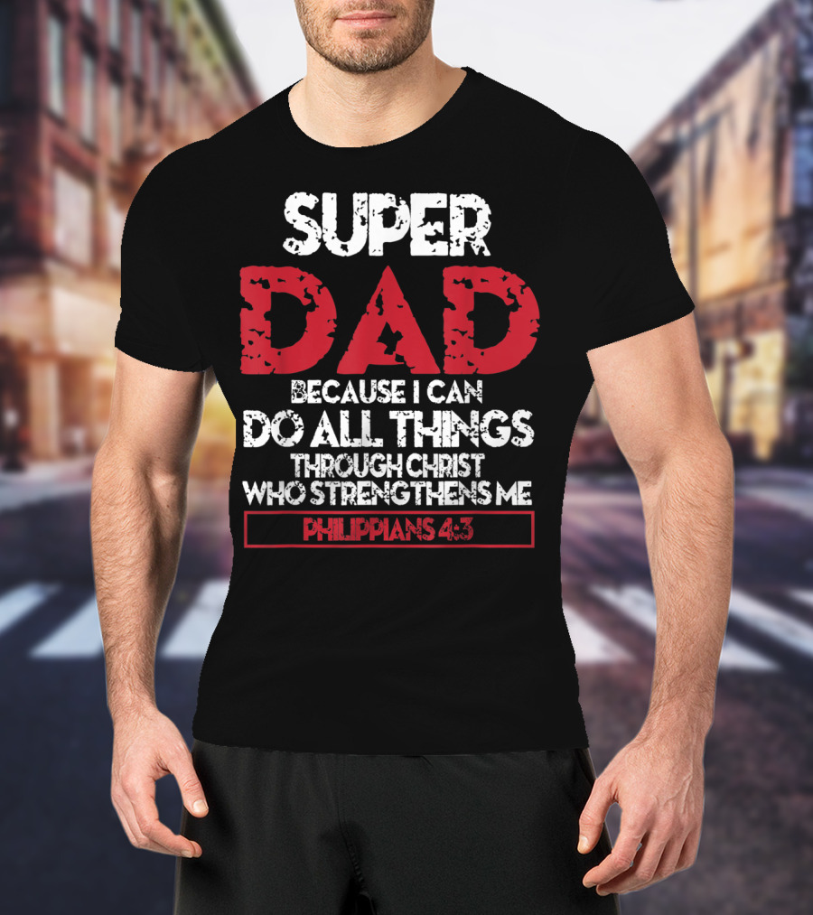 Super Dad Because I Can Do All Things Through Christ Who Strengthens ME Philippians 4:13 T-Shirt