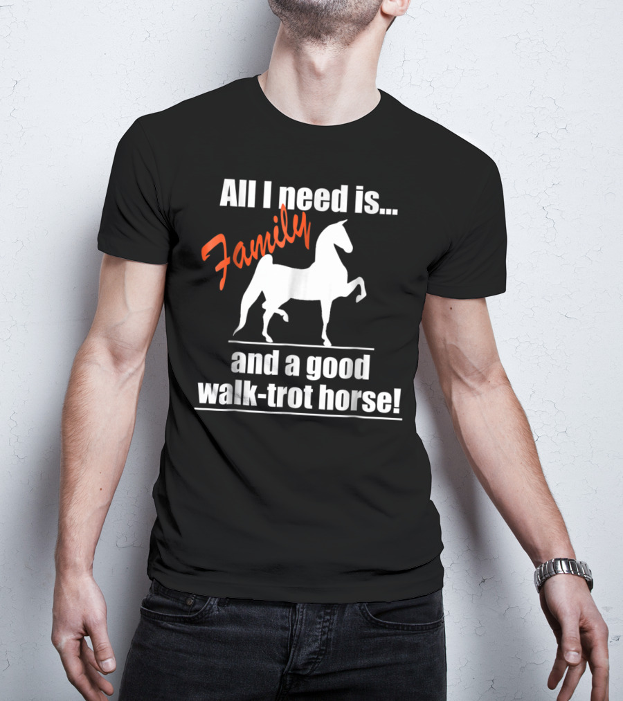All I Need Is Family And A Good Walk-Trot Horse T-Shirt