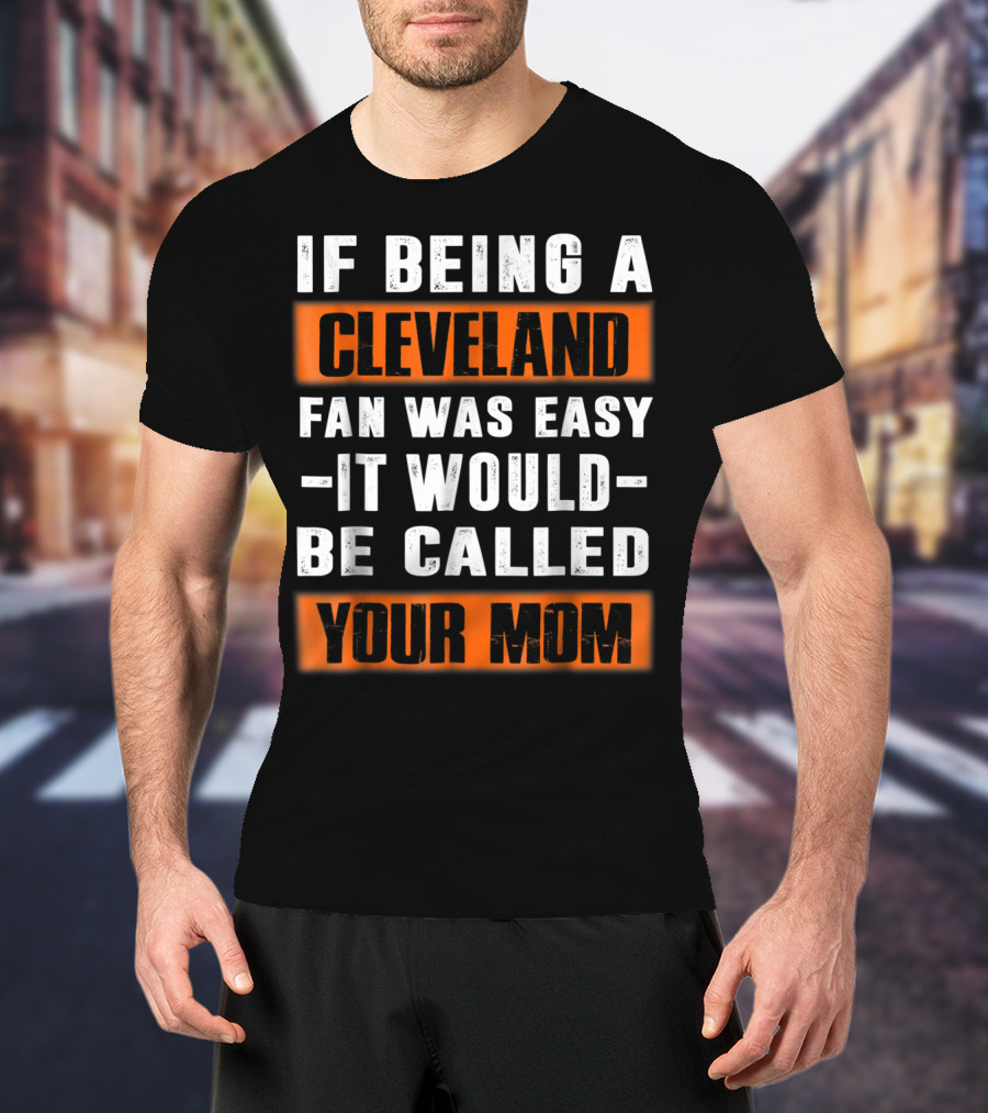 If Being A Cleveland Fan Was Easy It Would Be Called Your Mom T-Shirt