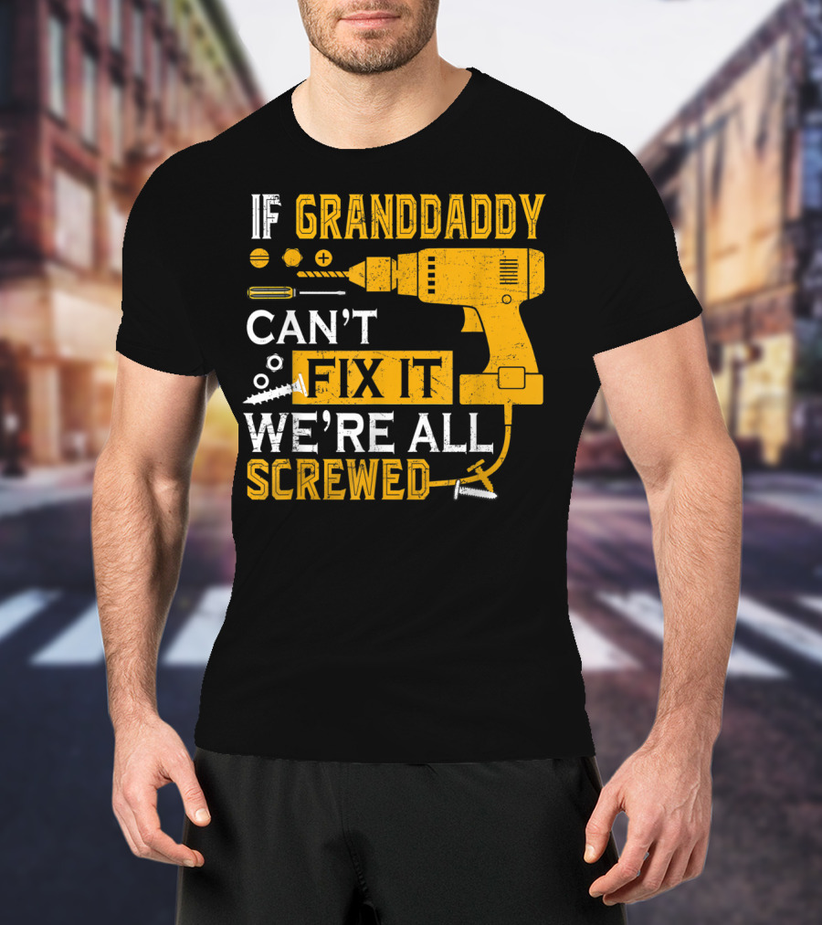 If Granddaddy Can't Fix It We're All Screwed Drill And Screws T-Shirt
