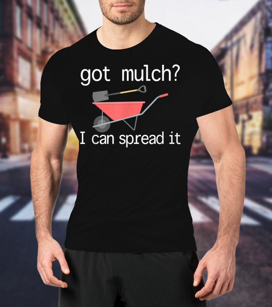 Got Mulch I Can Spread It With Wheelbarrow And Shovel T-Shirt