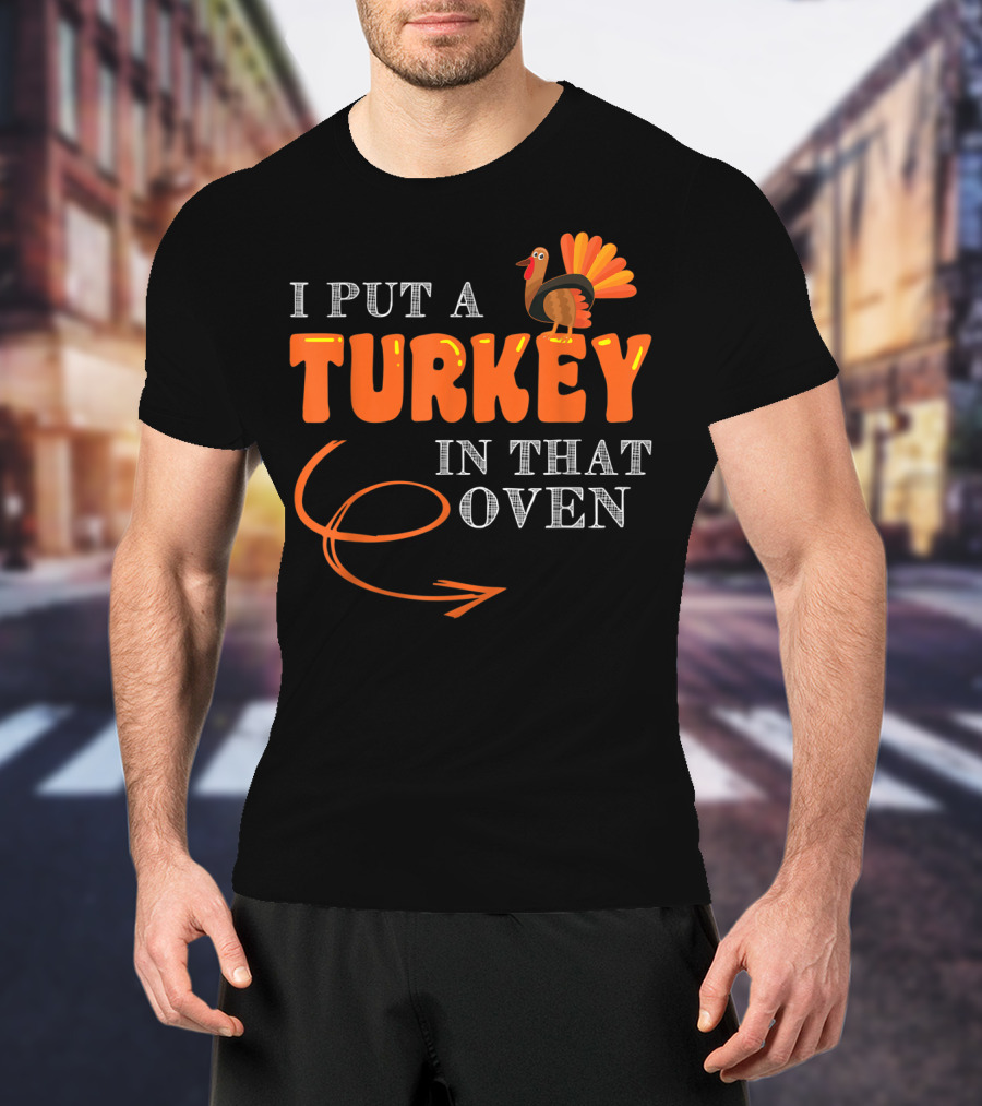 I Put A Turkey In That Oven Thanksgiving T-Shirt