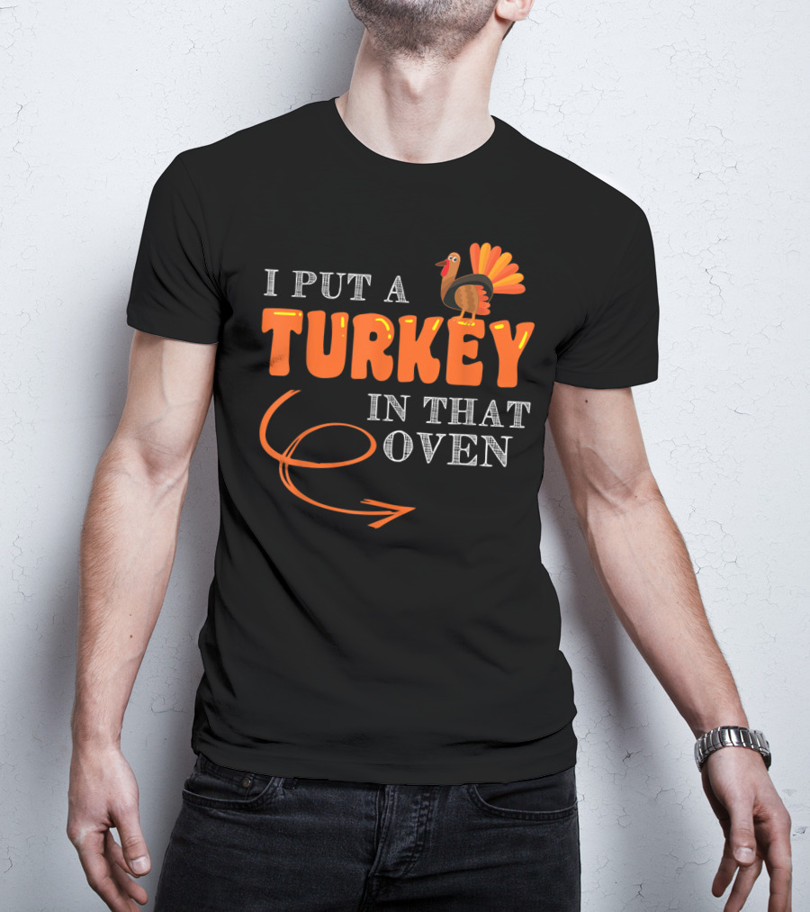 I Put A Turkey In That Oven Thanksgiving T-Shirt
