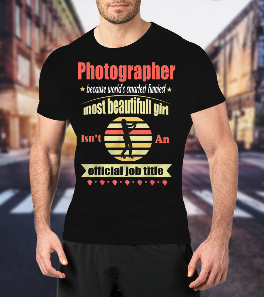 Photographer Because World's Smartest Funniest Most Beautiful Girl Isn't An Official Job Title T-Shirt