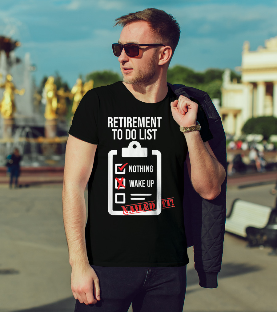 Retirement To Do List Nothing Wake Up Nailed It T-Shirt