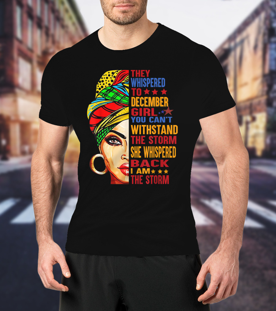 They Whispered To December Girl You Can't Withstand The Storm She Whispered Back I Am The Storm T-Shirt