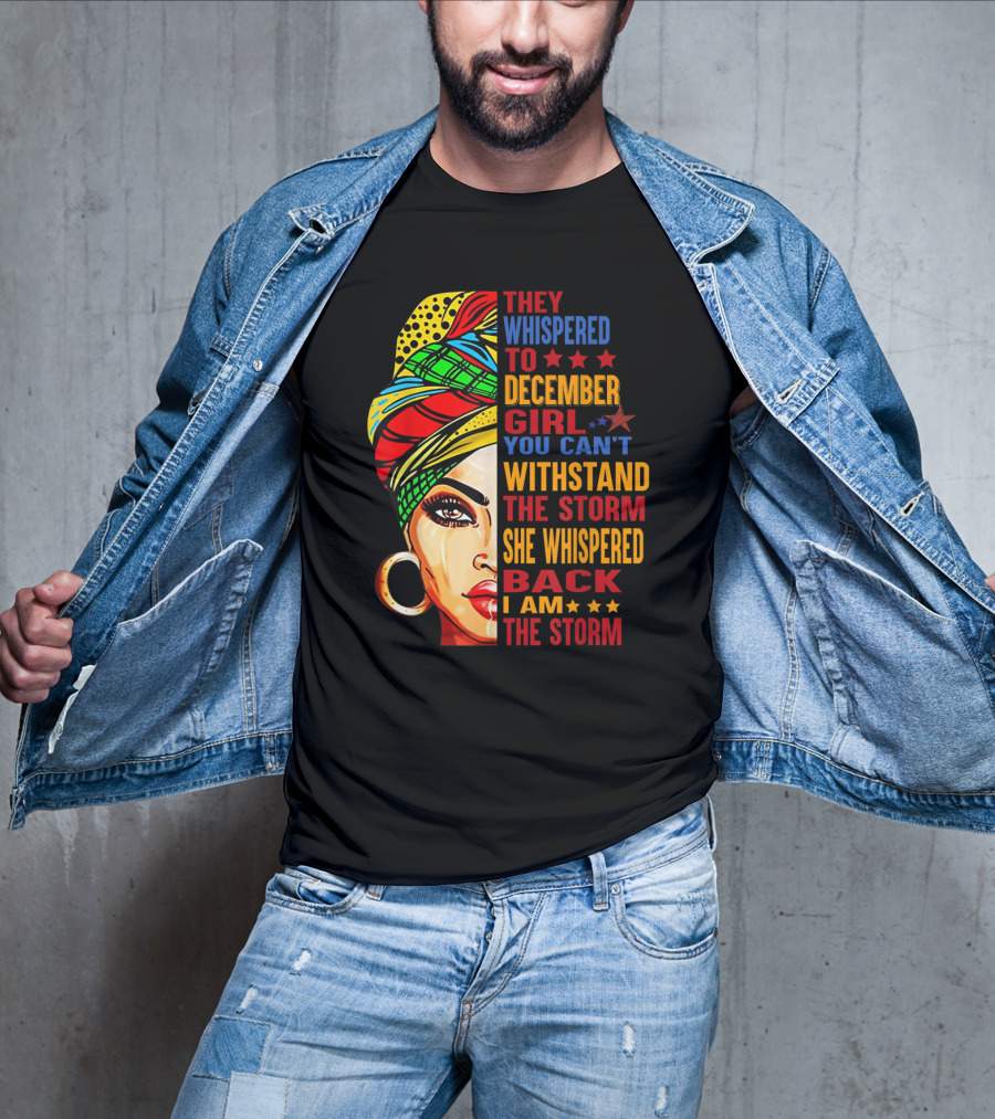 They Whispered To December Girl You Can't Withstand The Storm She Whispered Back I Am The Storm T-Shirt