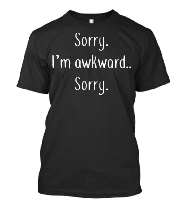 Sorry I'm Awkward Sorry I'm Awkward Sorry T-Shirt