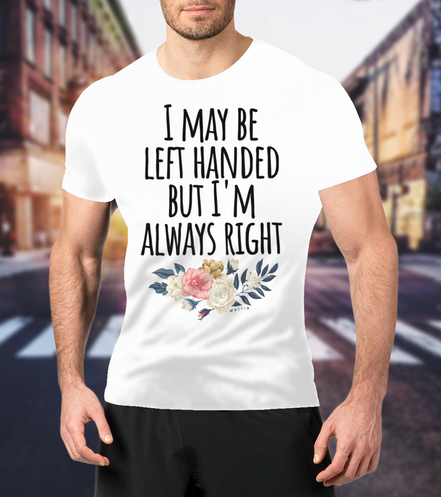 I May Be Left Handed But I'm Always Right Floral T-Shirt