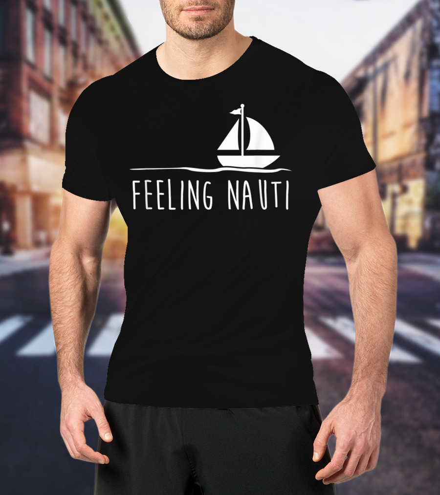 Feeling Nauti Funny Sailing Boat T-Shirt