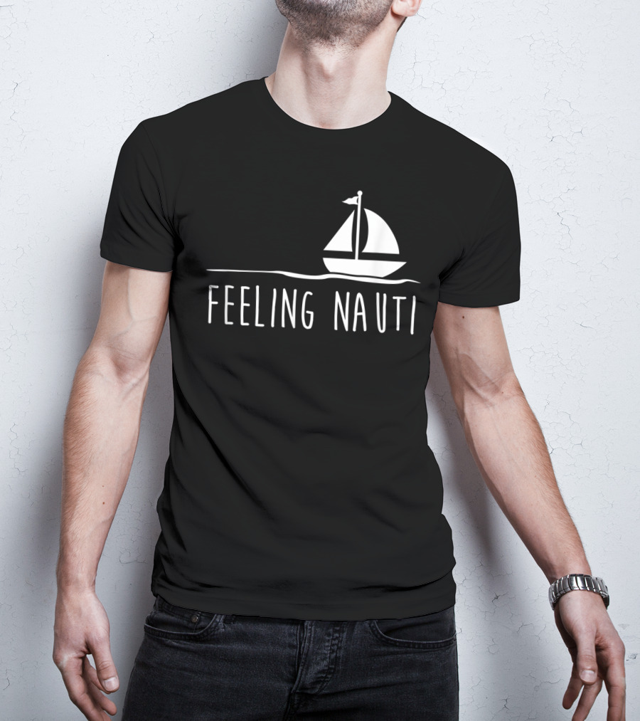 Feeling Nauti Funny Sailing Boat T-Shirt