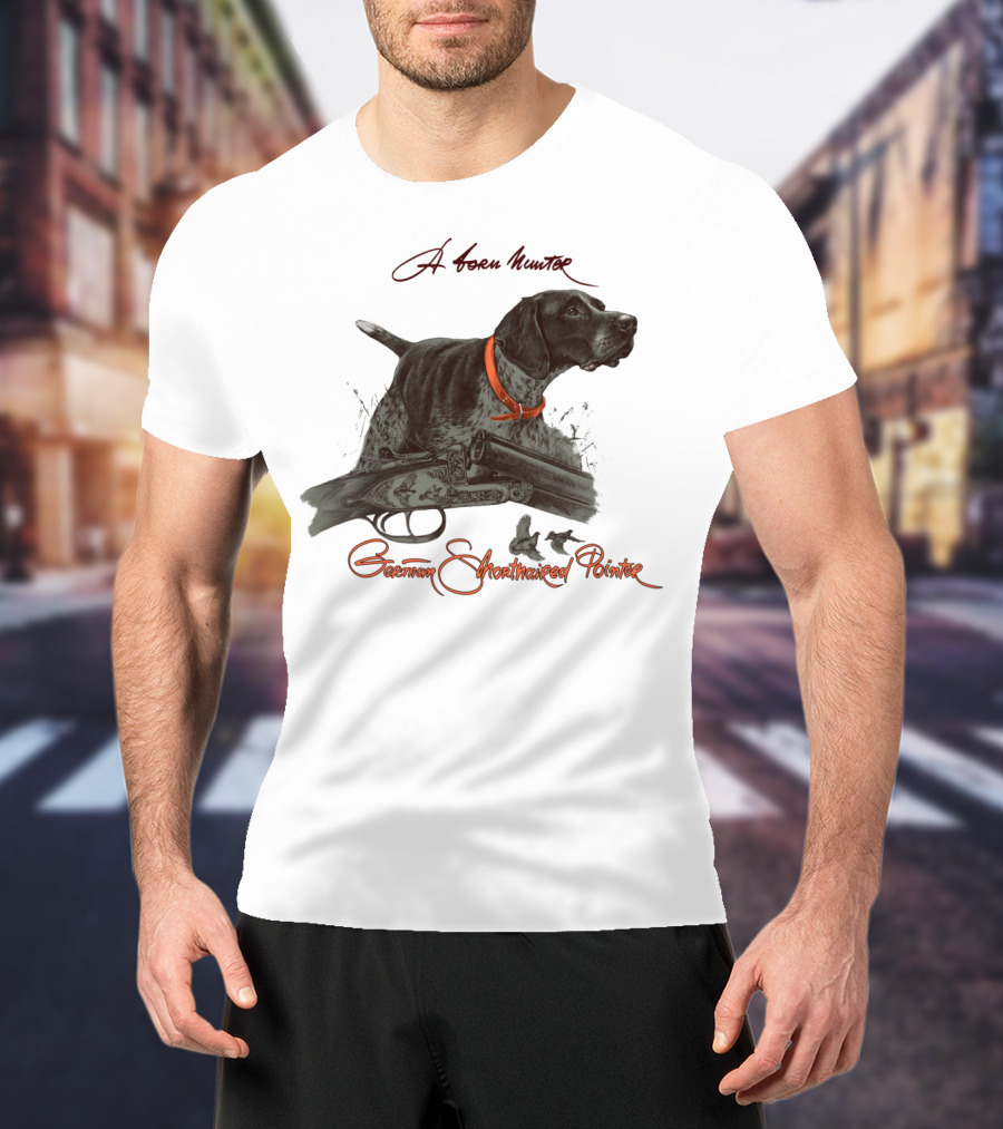 German Shorthaired Pointer A Born Hunter T-Shirt