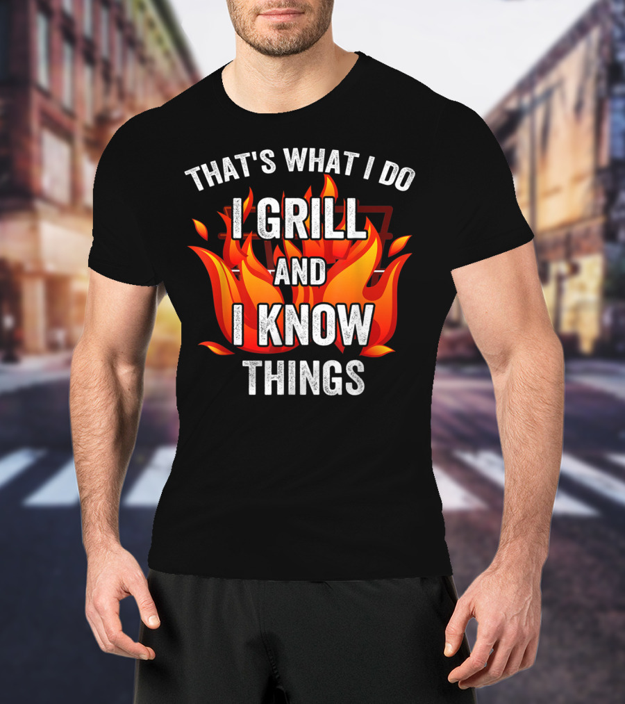 That's What I Do I Grill And I Know Things T-Shirt