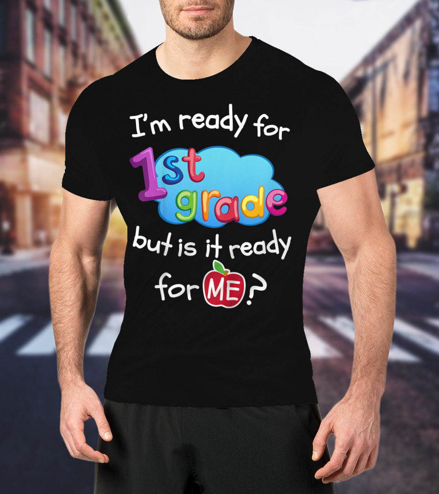 I'm Ready For 1st Grade But Is It Ready For Me? T-Shirt