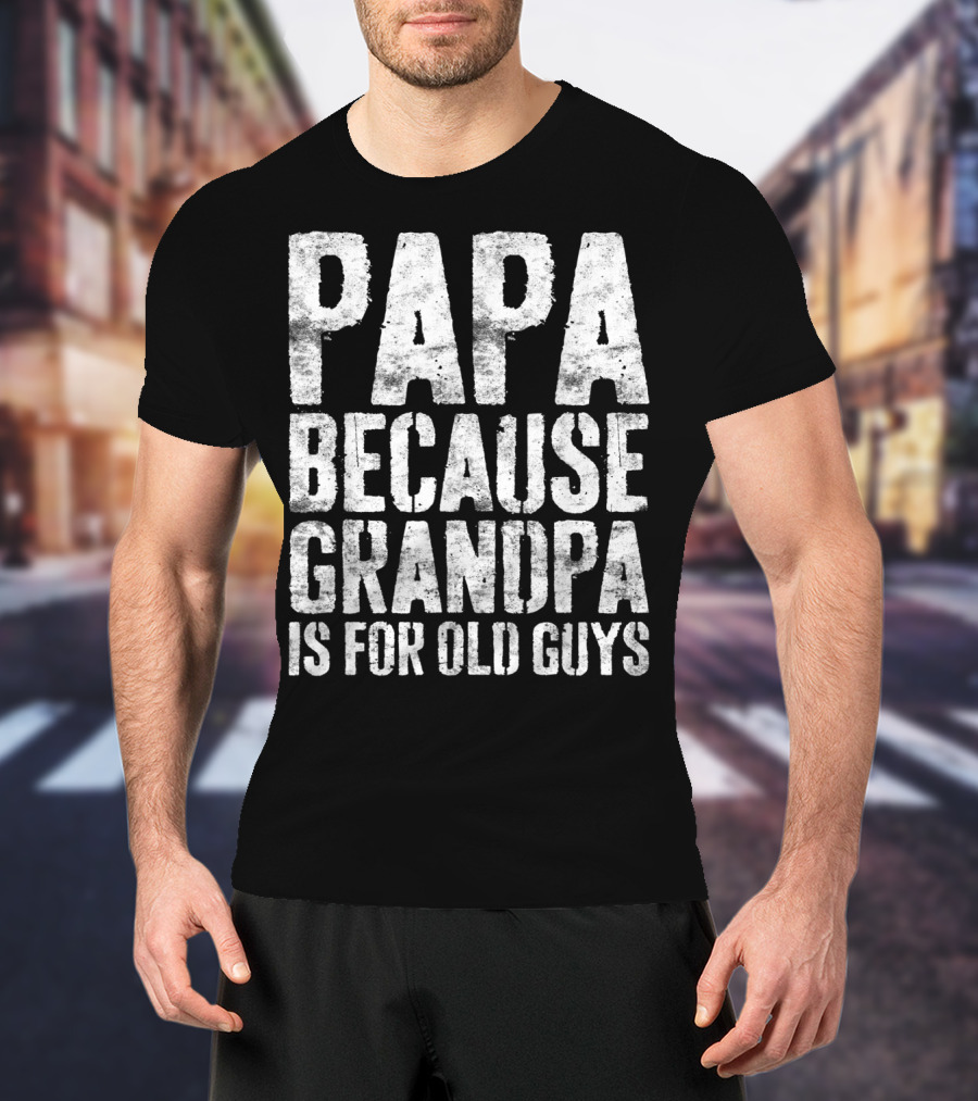 Papa Because Grandpa Is For Old Guys Bold Humor T-Shirt