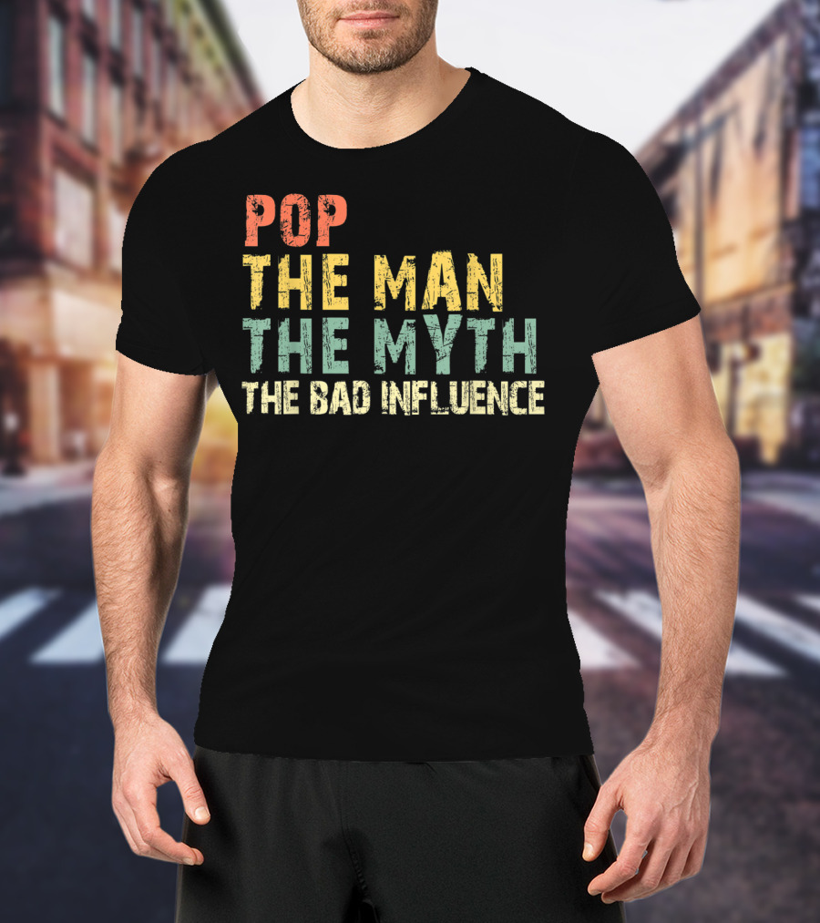 Pop The Man The Myth The Bad Influence T-Shirt