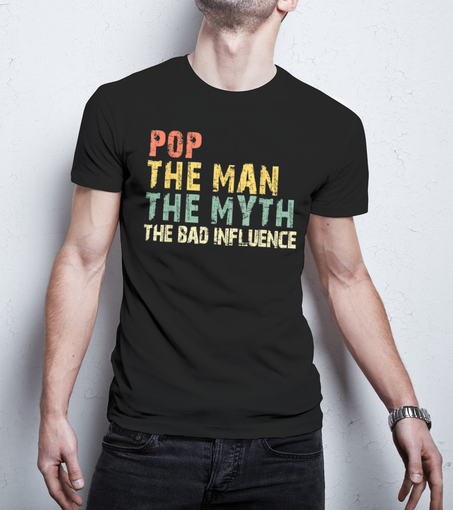 Pop The Man The Myth The Bad Influence T-Shirt