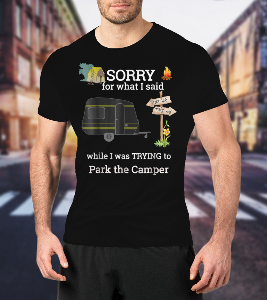 SORRY For What I Said While I Was TRYING To Park The Camper This Way That Way T-Shirt