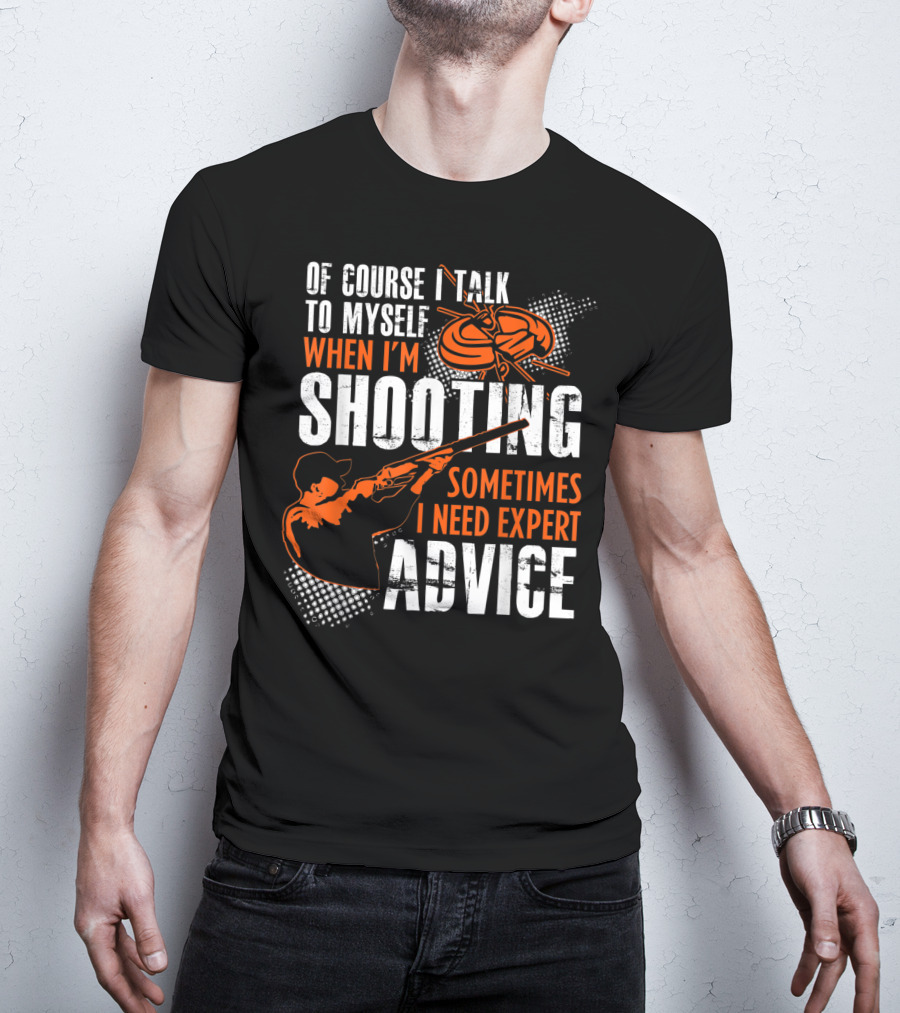 Of Course I Talk To Myself When I'm Shooting Sometimes I Need Expert Advice T-Shirt