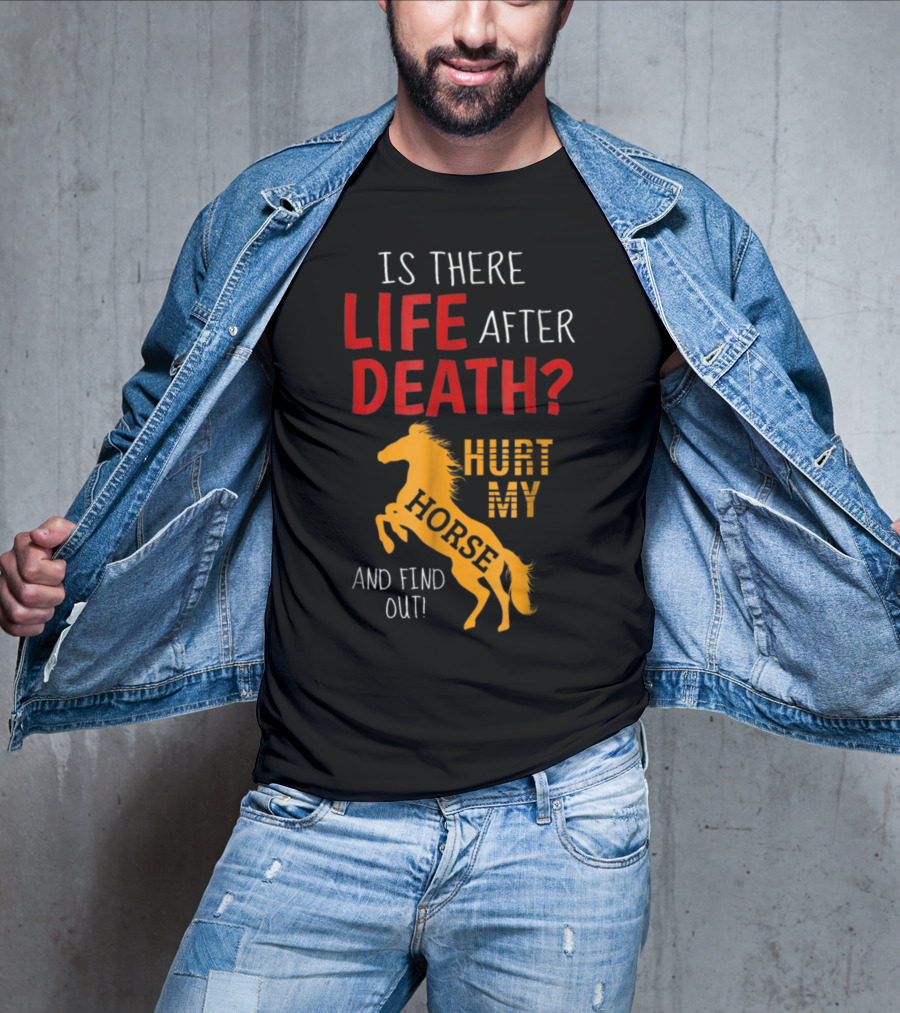 Is There Life After Death Hurt My Horse And Find Out T-Shirt