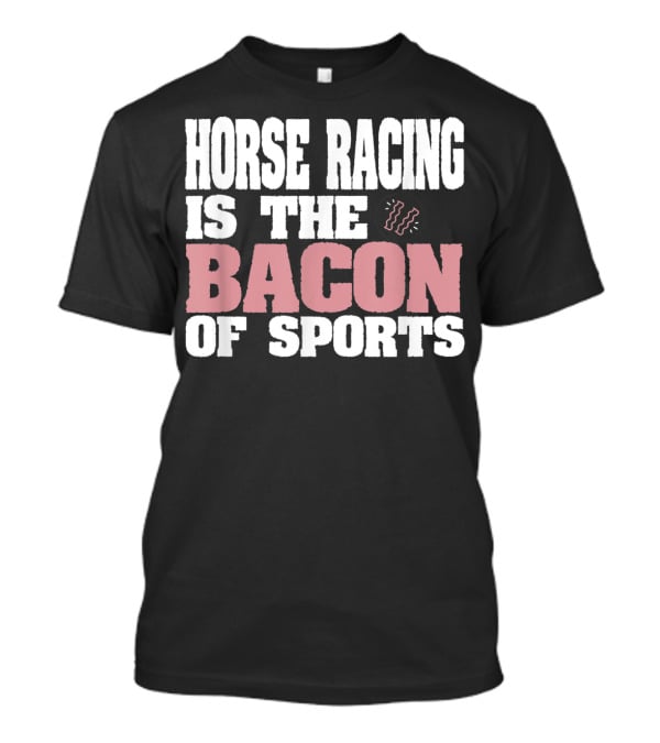 Horse Racing Is The Bacon Of Sports T-Shirt