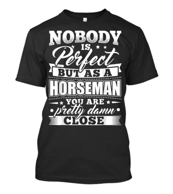 Nobody Is Perfect But As A Horseman You Are Pretty Damn Close T-Shirt