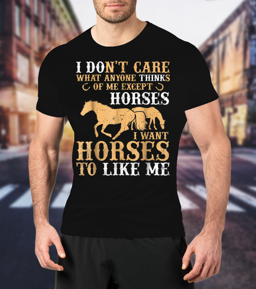 I Don't Care What Anyone Thinks Of Me Except Horses I Want Horses To Like Me T-Shirt