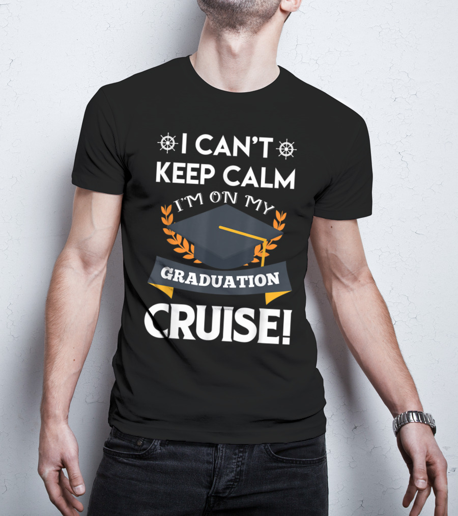 I Can't Keep Calm I'm On My Graduation Cruise Graduation Cap And Nautical Wheel T-Shirt