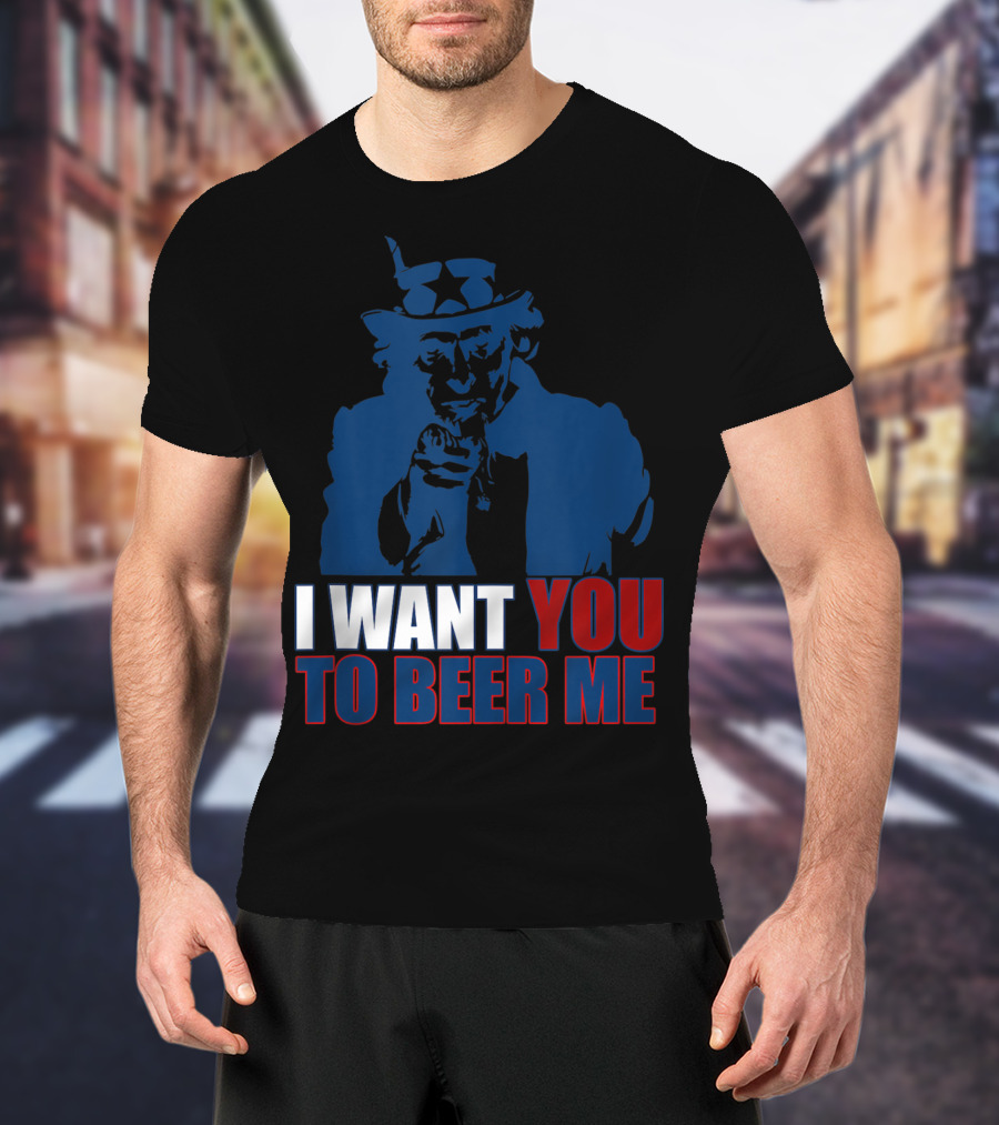 I WANT YOU TO BEER ME Uncle Sam July 4 Drinking Me T-Shirt