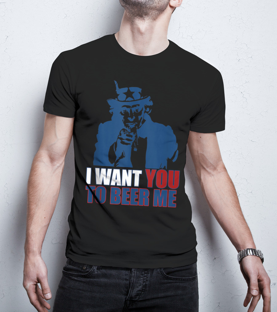 I WANT YOU TO BEER ME Uncle Sam July 4 Drinking Me T-Shirt