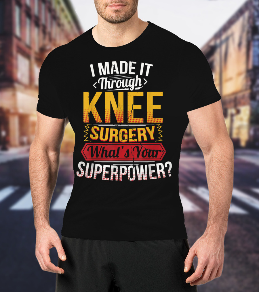 I Made It Through Knee Surgery What's Your Superpower? T-Shirt