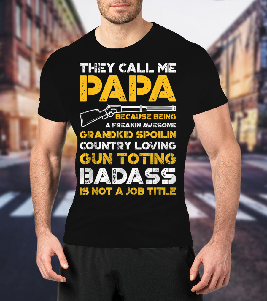 They Call Me Papa Freakin Awesome Grandkid Spoilin Country Loving Gun Toting Badass Is Not A Job Title T-Shirt