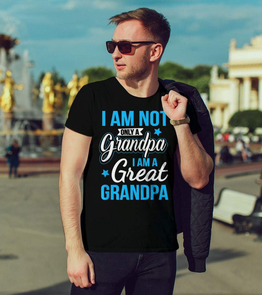 I Am Not Only A Grandpa I Am A Great Grandpa T-Shirt