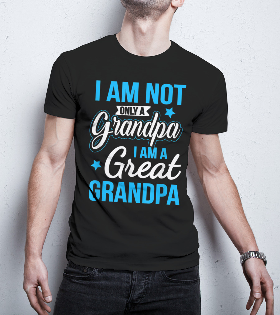 I Am Not Only A Grandpa I Am A Great Grandpa T-Shirt