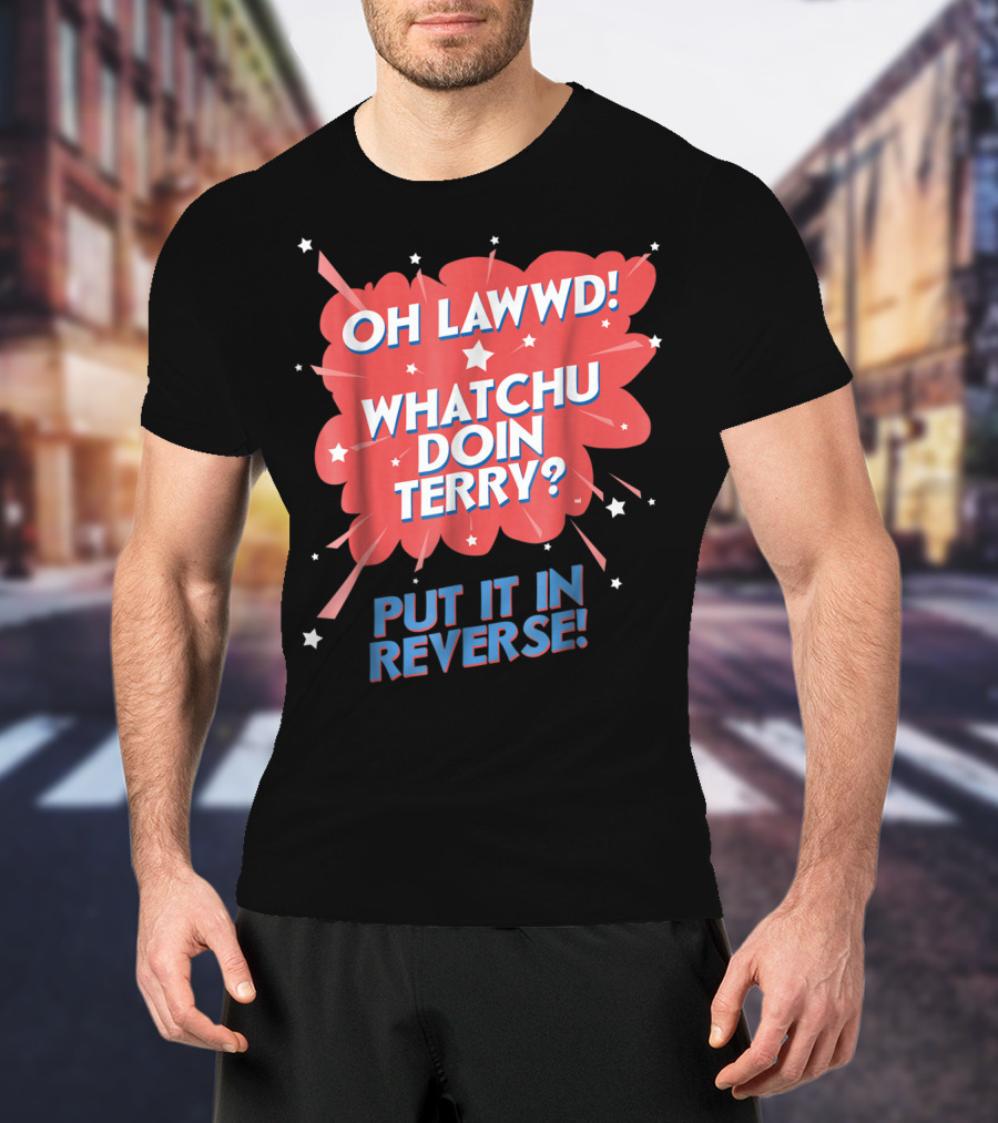 Oh Lawwd Whatchu Doin Terry Put It In Reverse Retro Pop Art Comic T-Shirt