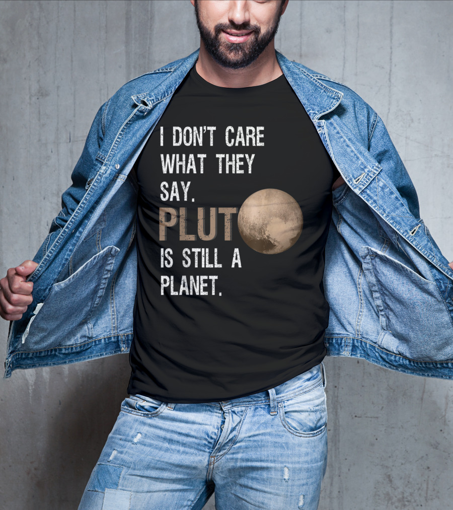 I Don't Care What They Say Pluto Is Still A Planet Funny Pluto Lover T-Shirt