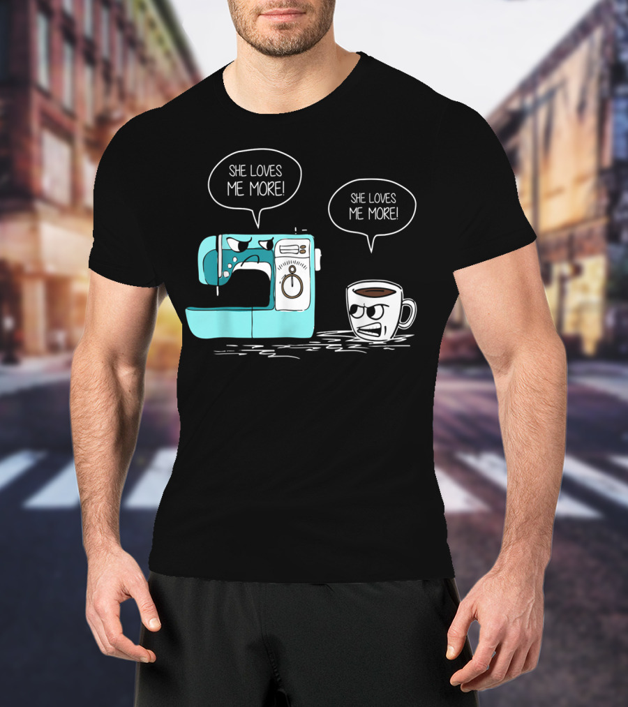 She Loves Me More Sewing Machine Coffee Rivalry T-Shirt