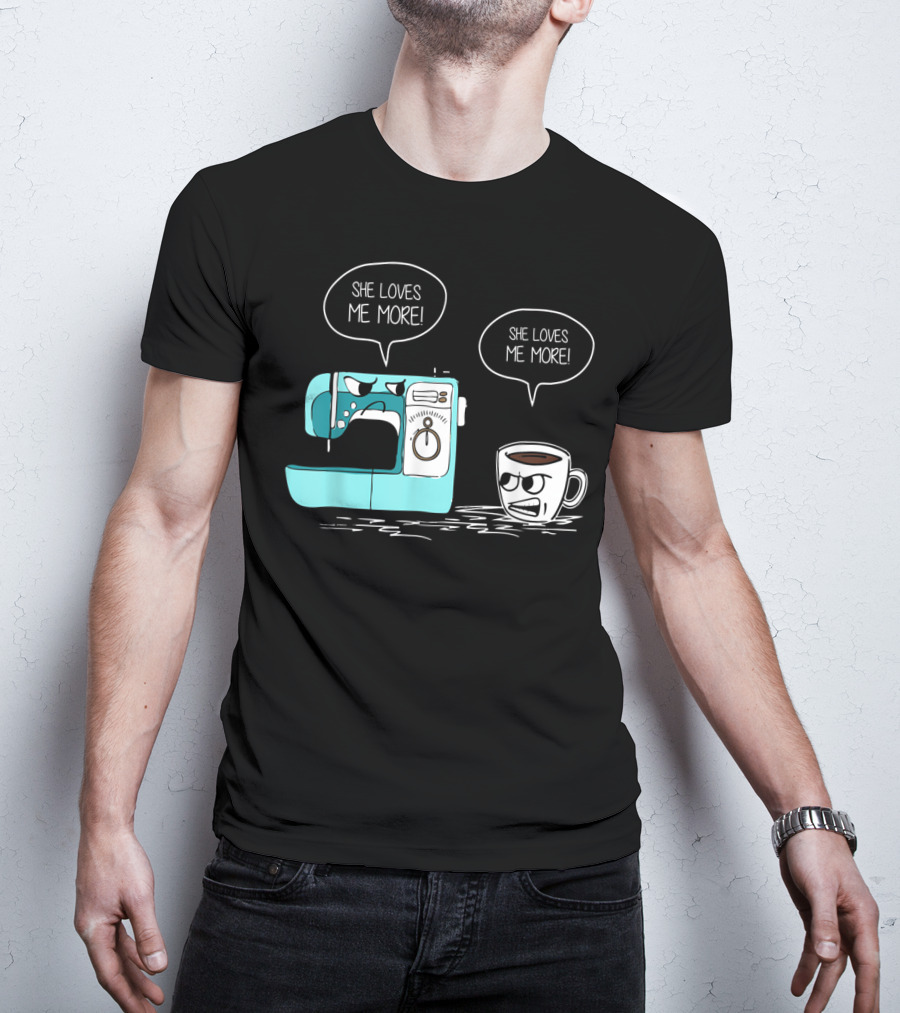 She Loves Me More Sewing Machine Coffee Rivalry T-Shirt