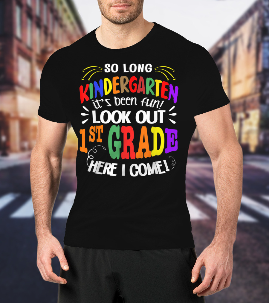 So Long Kindergarten It's Been Fun Look Out 1st Grade Here I Come T-Shirt
