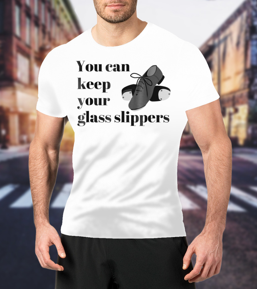 You Can Keep Your Glass Slippers Tap Dance Humor T-Shirt