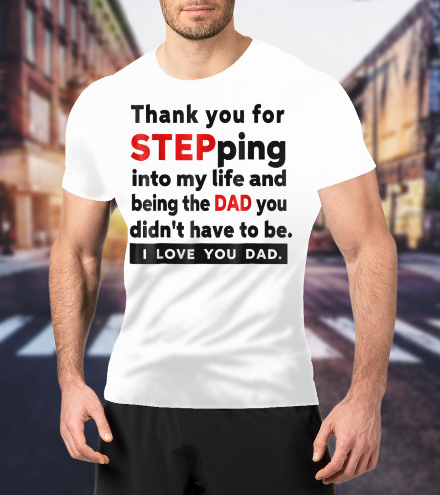 Thank You For Stepping Into My Life And Being The Dad You Didn't Have To Be Love You Dad T-Shirt