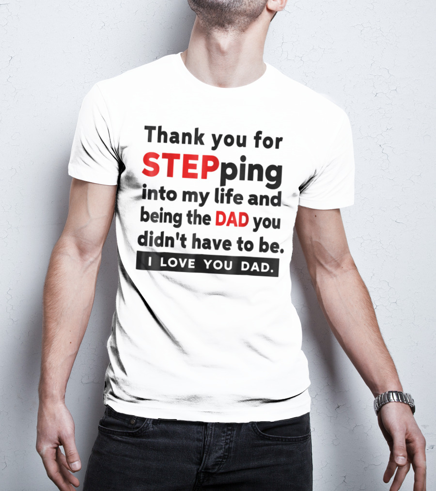 Thank You For Stepping Into My Life And Being The Dad You Didn't Have To Be Love You Dad T-Shirt