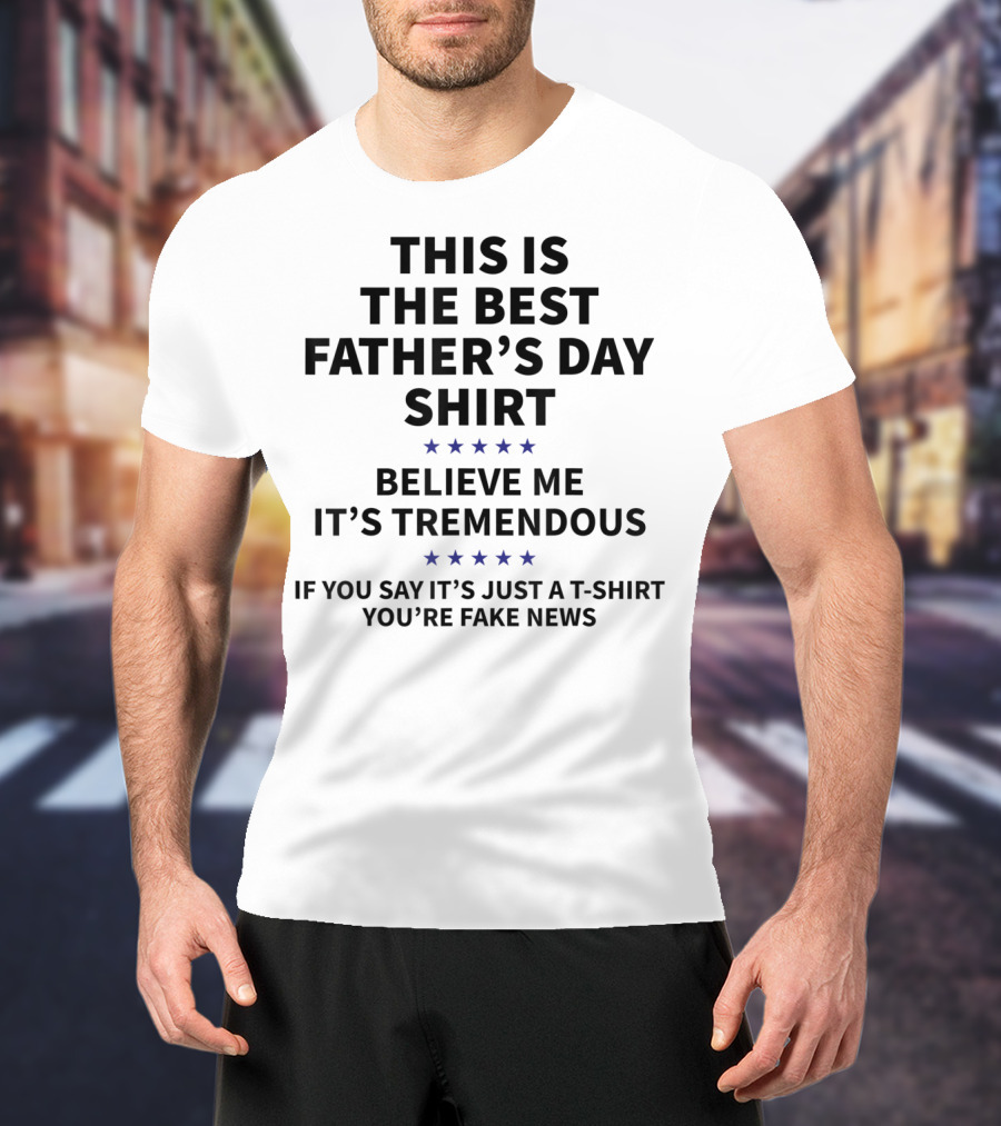 This Is The Best Father's Day Shirt Believe Me It's Tremendous You're Fake News T-Shirt