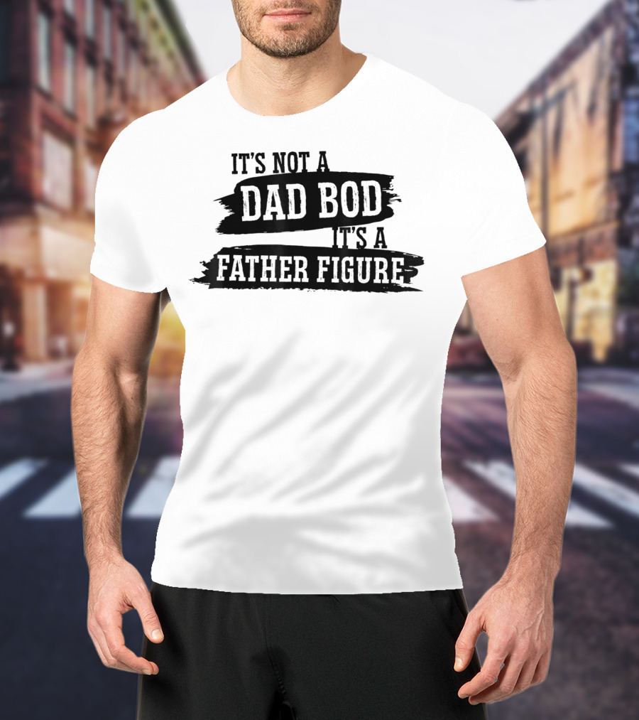 It's Not A Dad Bod It's A Father Figure T-Shirt