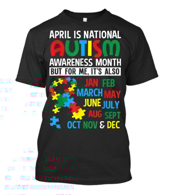 April Is National Autism Awareness Month But For Me It's Also Jan Feb March May June July Aug Sept Oct Nov And Dec T-Shirt