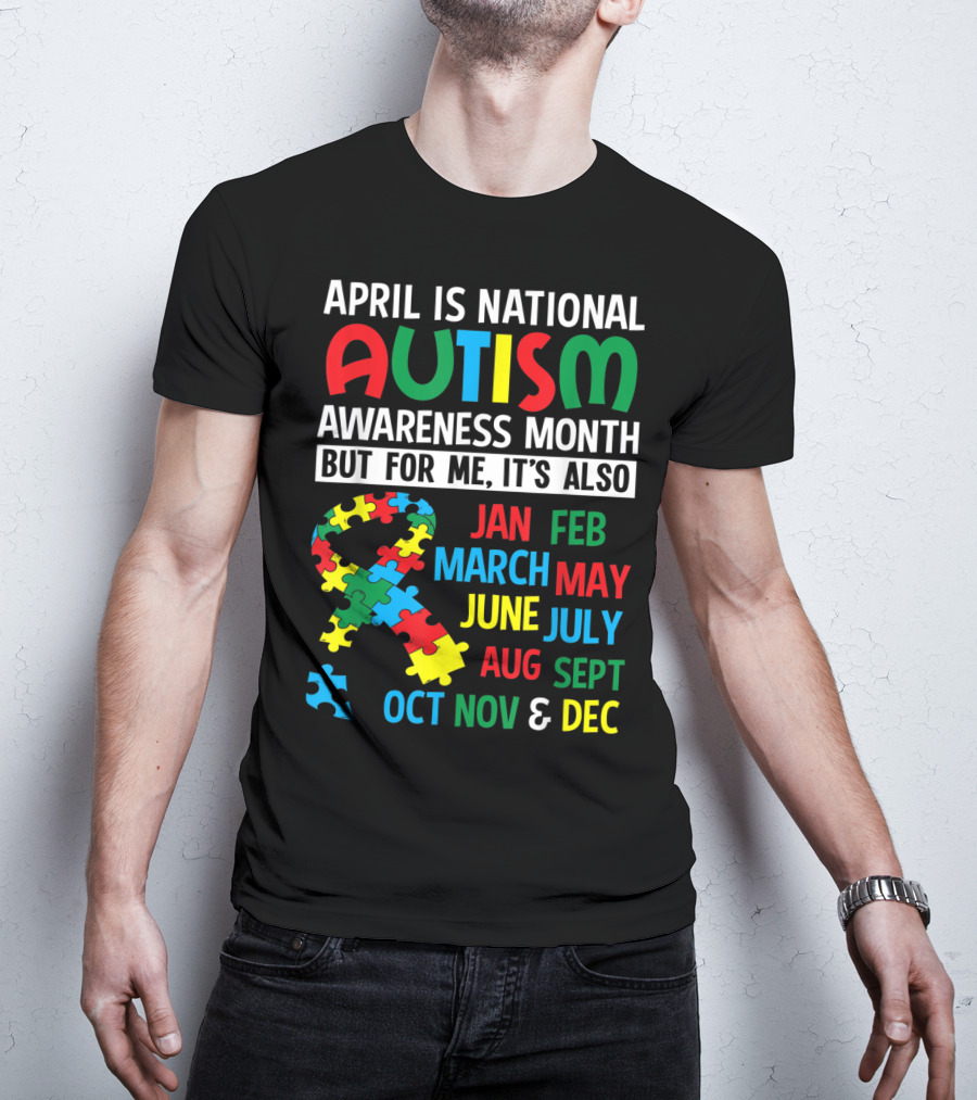 April Is National Autism Awareness Month But For Me It's Also Jan Feb March May June July Aug Sept Oct Nov And Dec T-Shirt