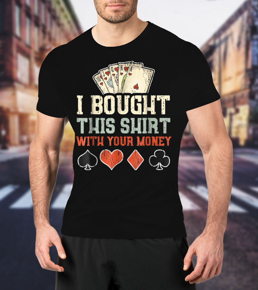 I Bought This Shirt With Your Money Funny Poker Playing Cards And Suit Symbols T-Shirt